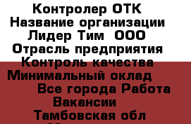 Контролер ОТК › Название организации ­ Лидер Тим, ООО › Отрасль предприятия ­ Контроль качества › Минимальный оклад ­ 23 000 - Все города Работа » Вакансии   . Тамбовская обл.,Моршанск г.